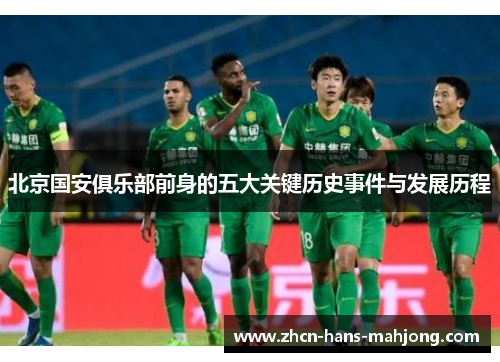 北京国安俱乐部前身的五大关键历史事件与发展历程