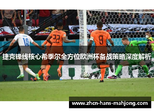 捷克锋线核心希季尔全方位欧洲杯备战策略深度解析