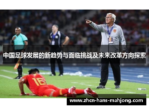中国足球发展的新趋势与面临挑战及未来改革方向探索
