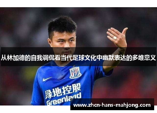 从林加德的自我调侃看当代足球文化中幽默表达的多维意义