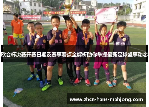 欧会杯决赛开赛日期及赛事看点全解析助你掌握最新足球盛事动态