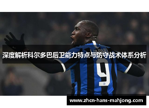 深度解析科尔多巴后卫能力特点与防守战术体系分析