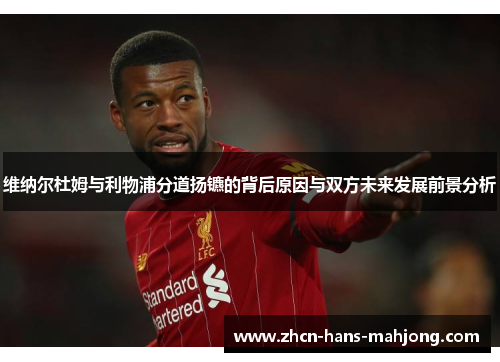维纳尔杜姆与利物浦分道扬镳的背后原因与双方未来发展前景分析