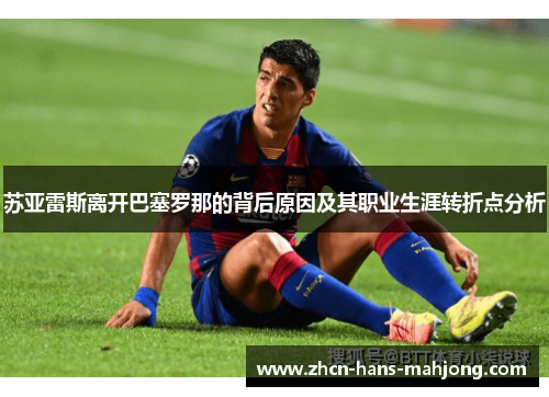 苏亚雷斯离开巴塞罗那的背后原因及其职业生涯转折点分析
