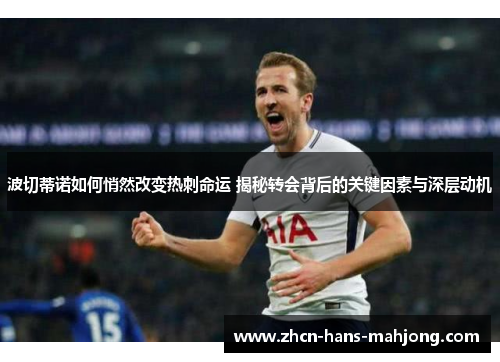 波切蒂诺如何悄然改变热刺命运 揭秘转会背后的关键因素与深层动机