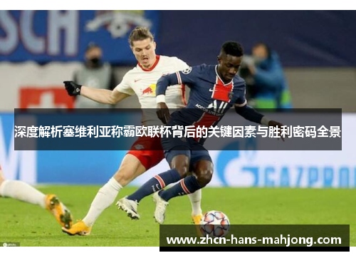 深度解析塞维利亚称霸欧联杯背后的关键因素与胜利密码全景