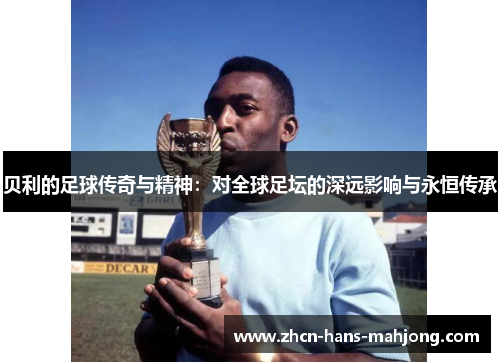 贝利的足球传奇与精神：对全球足坛的深远影响与永恒传承