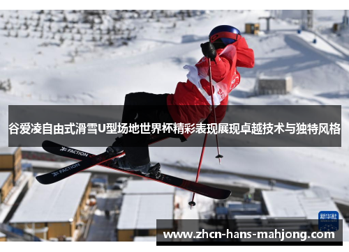 谷爱凌自由式滑雪U型场地世界杯精彩表现展现卓越技术与独特风格