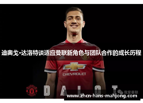 迪奥戈·达洛特谈适应曼联新角色与团队合作的成长历程