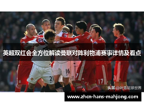 英超双红会全方位解读曼联对阵利物浦赛事详情及看点