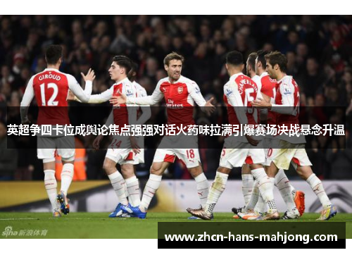 英超争四卡位成舆论焦点强强对话火药味拉满引爆赛场决战悬念升温