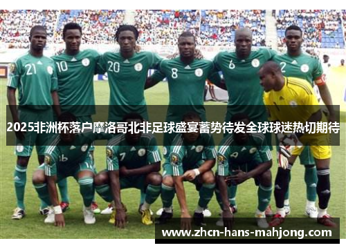 2025非洲杯落户摩洛哥北非足球盛宴蓄势待发全球球迷热切期待