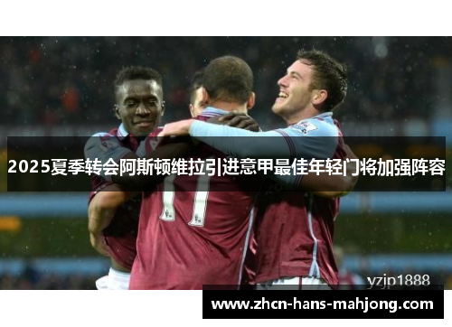 2025夏季转会阿斯顿维拉引进意甲最佳年轻门将加强阵容