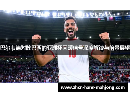 巴尔韦德对阵巴西的亚洲杯回暖信号深度解读与前景展望