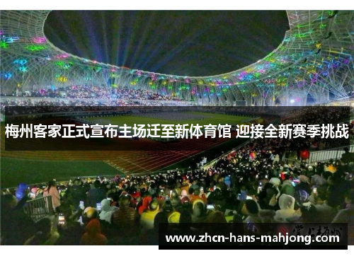 梅州客家正式宣布主场迁至新体育馆 迎接全新赛季挑战