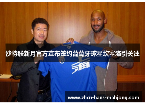 沙特联新月官方宣布签约葡萄牙球星坎塞洛引关注