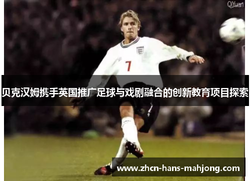 贝克汉姆携手英国推广足球与戏剧融合的创新教育项目探索