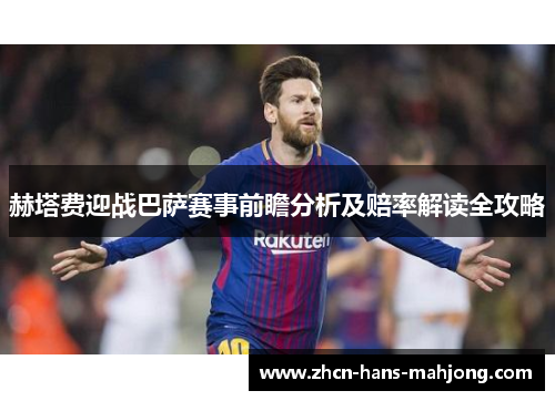 赫塔费迎战巴萨赛事前瞻分析及赔率解读全攻略