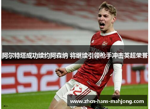 阿尔特塔成功续约阿森纳 将继续引领枪手冲击英超荣誉