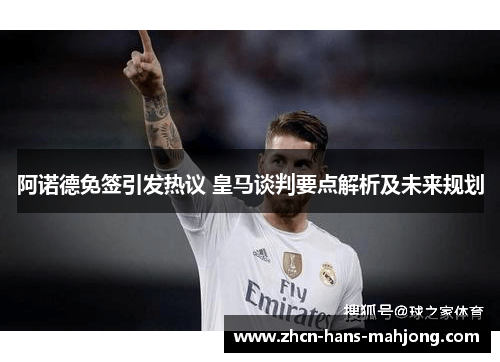 阿诺德免签引发热议 皇马谈判要点解析及未来规划